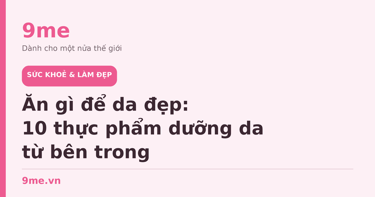 Ăn gì để da đẹp: 10 thực phẩm dưỡng da từ bên trong