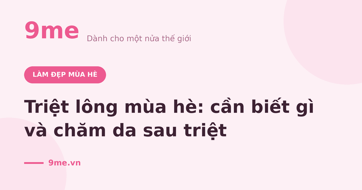 Triệt lông mùa hè: cần biết gì và chăm da sau triệt
