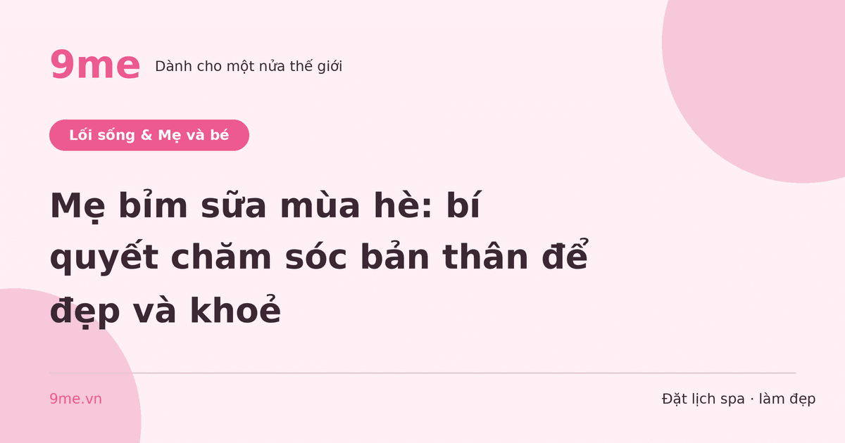 Mẹ bỉm sữa mùa hè: bí quyết chăm sóc bản thân để đẹp và khoẻ