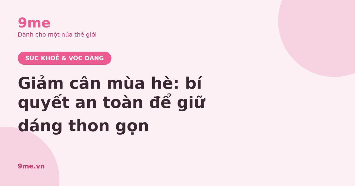 Giảm cân mùa hè: bí quyết an toàn để giữ dáng thon gọn