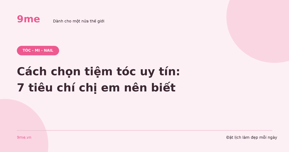 Cách chọn tiệm tóc uy tín: 7 tiêu chí chị em nên biết