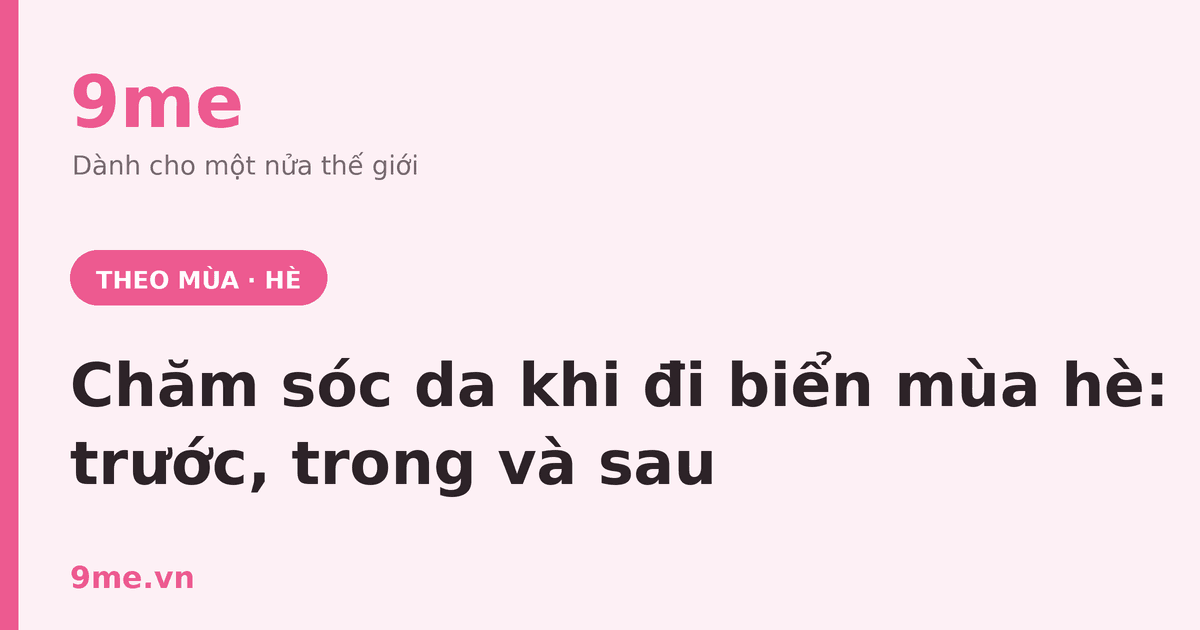 Chăm sóc da khi đi biển mùa hè: trước, trong, sau