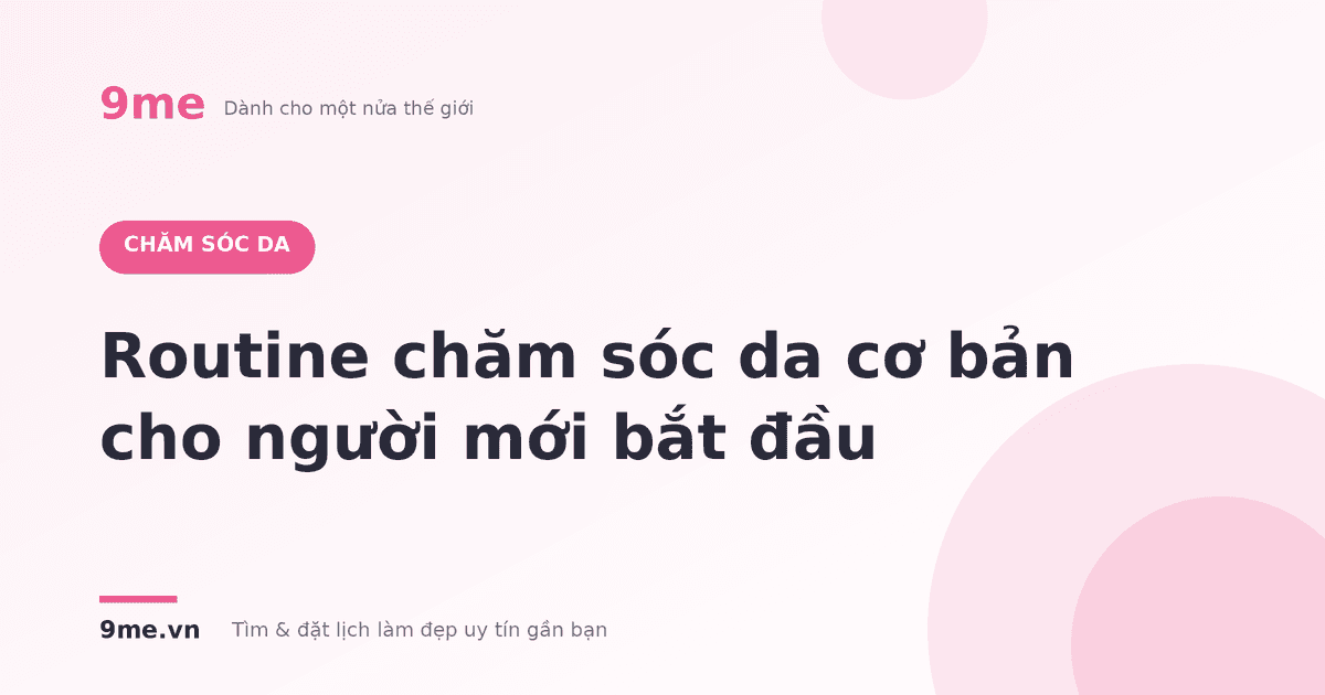 Routine chăm sóc da cơ bản cho người mới bắt đầu
