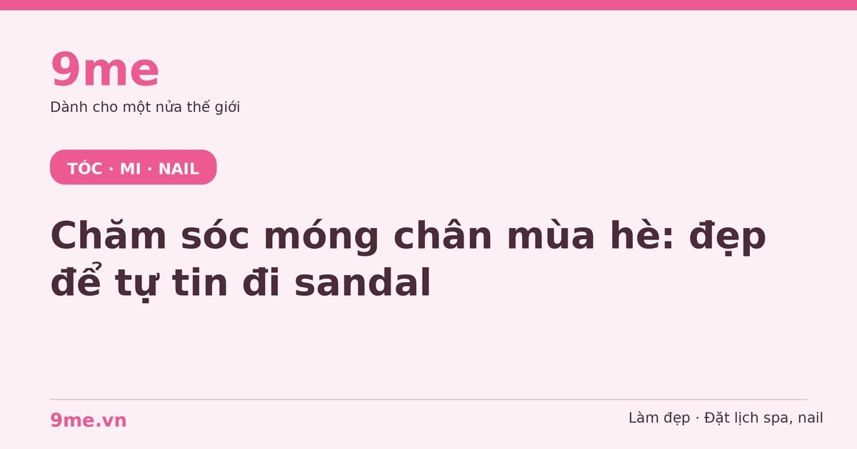 Chăm sóc móng chân mùa hè: đẹp để tự tin đi sandal