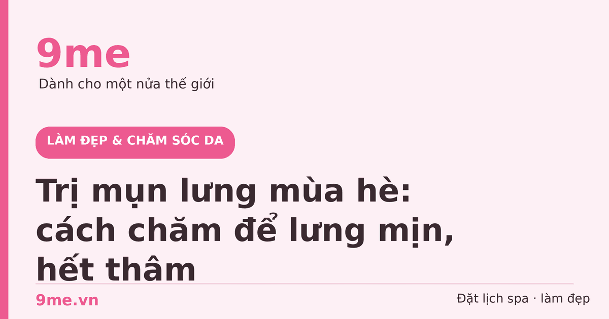 Trị mụn lưng mùa hè: cách chăm để lưng mịn, hết thâm