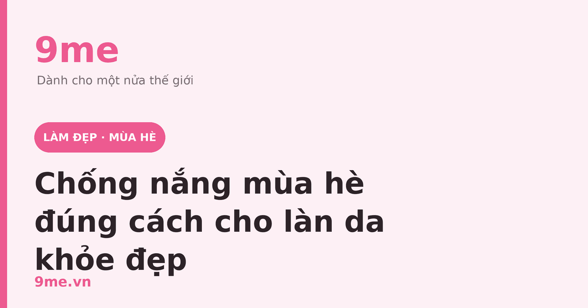 Chống nắng mùa hè đúng cách cho làn da khỏe đẹp